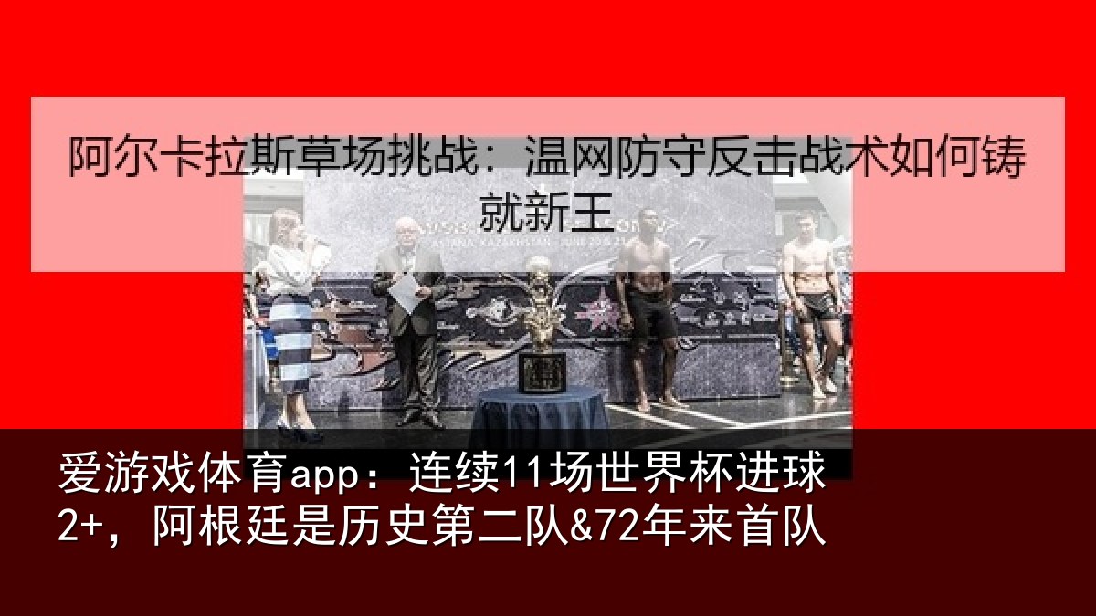 爱游戏体育app:连续11场世界杯进球2+,阿根廷是历史第二队&72年来首队